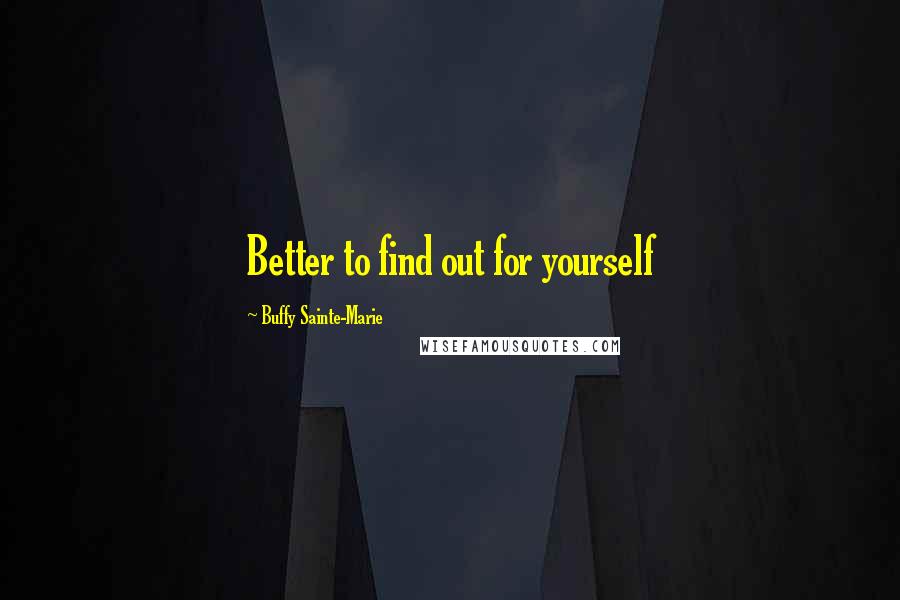 Buffy Sainte-Marie Quotes: Better to find out for yourself