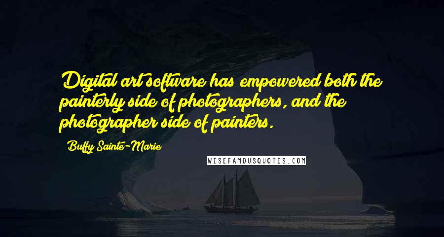 Buffy Sainte-Marie Quotes: Digital art software has empowered both the painterly side of photographers, and the photographer side of painters.