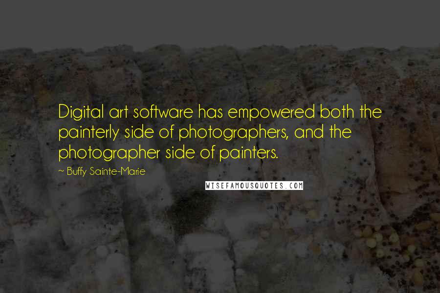 Buffy Sainte-Marie Quotes: Digital art software has empowered both the painterly side of photographers, and the photographer side of painters.
