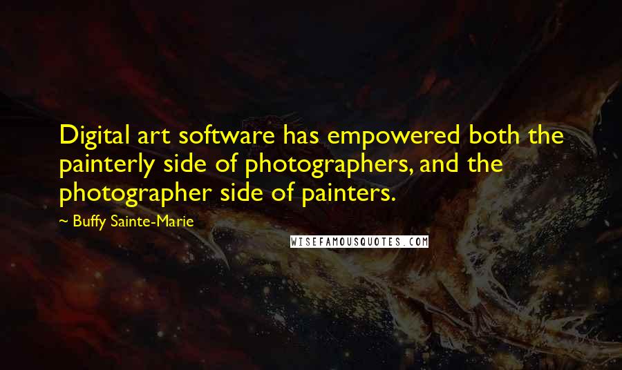Buffy Sainte-Marie Quotes: Digital art software has empowered both the painterly side of photographers, and the photographer side of painters.