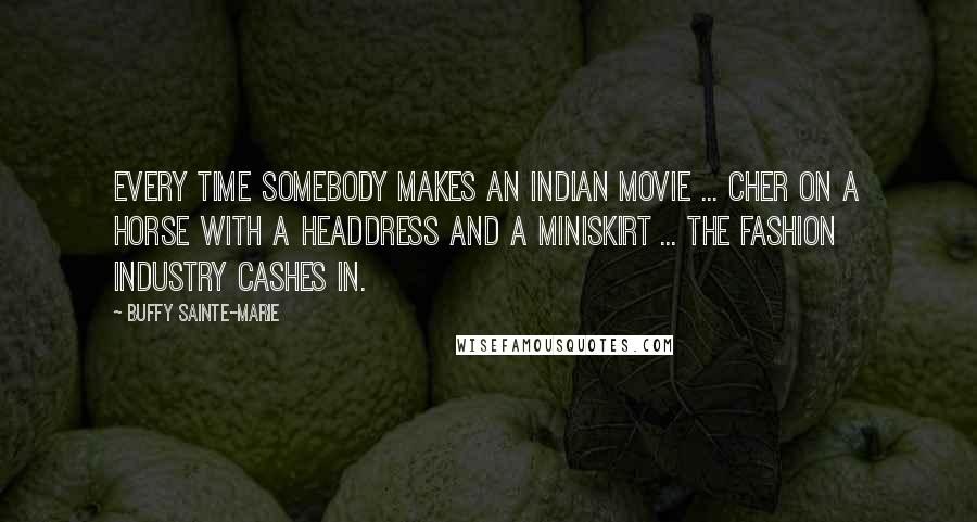 Buffy Sainte-Marie Quotes: Every time somebody makes an Indian movie ... Cher on a horse with a headdress and a miniskirt ... the fashion industry cashes in.