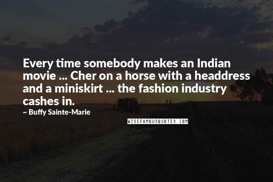 Buffy Sainte-Marie Quotes: Every time somebody makes an Indian movie ... Cher on a horse with a headdress and a miniskirt ... the fashion industry cashes in.