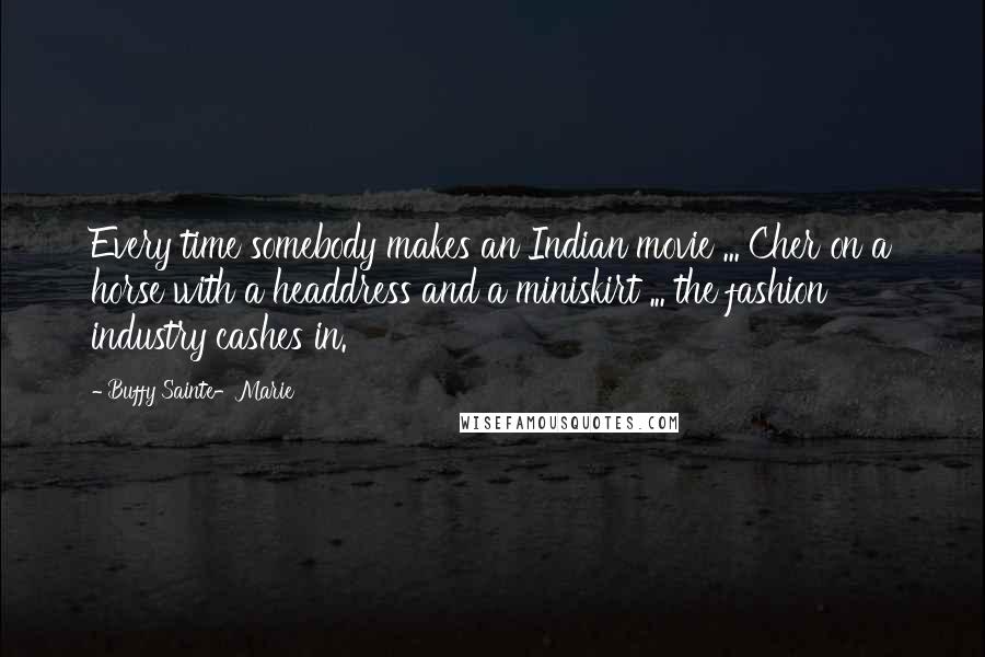 Buffy Sainte-Marie Quotes: Every time somebody makes an Indian movie ... Cher on a horse with a headdress and a miniskirt ... the fashion industry cashes in.