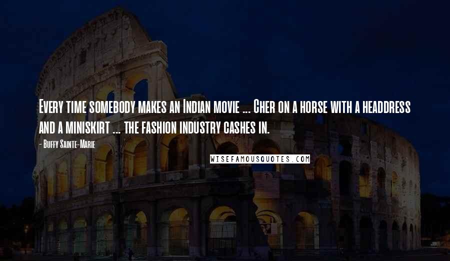 Buffy Sainte-Marie Quotes: Every time somebody makes an Indian movie ... Cher on a horse with a headdress and a miniskirt ... the fashion industry cashes in.