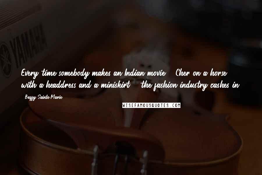 Buffy Sainte-Marie Quotes: Every time somebody makes an Indian movie ... Cher on a horse with a headdress and a miniskirt ... the fashion industry cashes in.