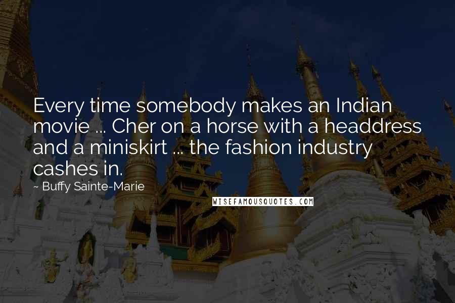 Buffy Sainte-Marie Quotes: Every time somebody makes an Indian movie ... Cher on a horse with a headdress and a miniskirt ... the fashion industry cashes in.