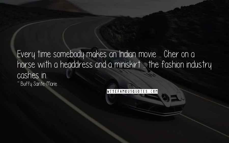 Buffy Sainte-Marie Quotes: Every time somebody makes an Indian movie ... Cher on a horse with a headdress and a miniskirt ... the fashion industry cashes in.