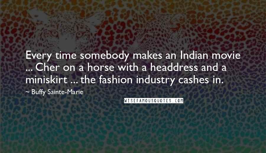 Buffy Sainte-Marie Quotes: Every time somebody makes an Indian movie ... Cher on a horse with a headdress and a miniskirt ... the fashion industry cashes in.