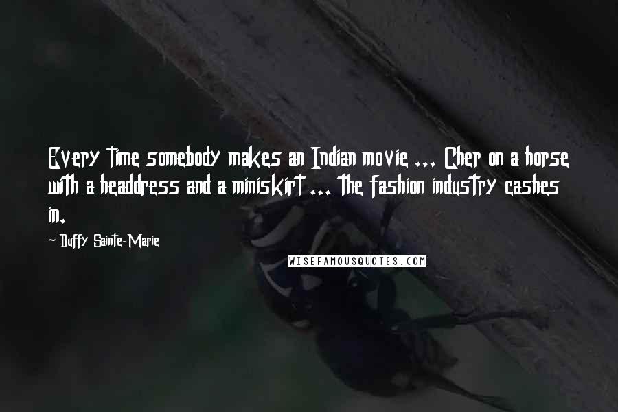 Buffy Sainte-Marie Quotes: Every time somebody makes an Indian movie ... Cher on a horse with a headdress and a miniskirt ... the fashion industry cashes in.