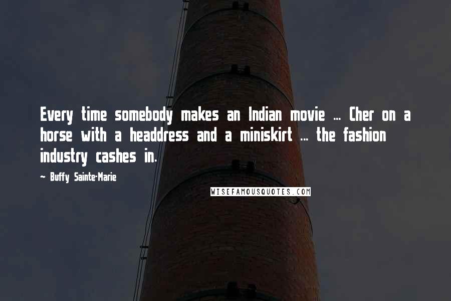 Buffy Sainte-Marie Quotes: Every time somebody makes an Indian movie ... Cher on a horse with a headdress and a miniskirt ... the fashion industry cashes in.