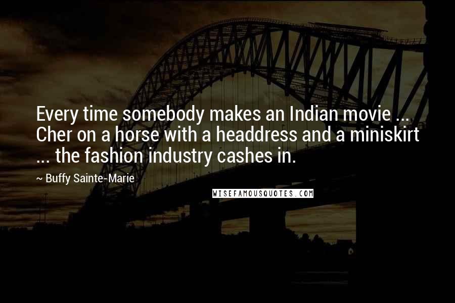 Buffy Sainte-Marie Quotes: Every time somebody makes an Indian movie ... Cher on a horse with a headdress and a miniskirt ... the fashion industry cashes in.