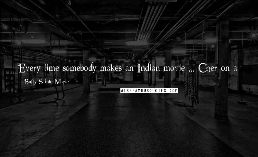 Buffy Sainte-Marie Quotes: Every time somebody makes an Indian movie ... Cher on a horse with a headdress and a miniskirt ... the fashion industry cashes in.