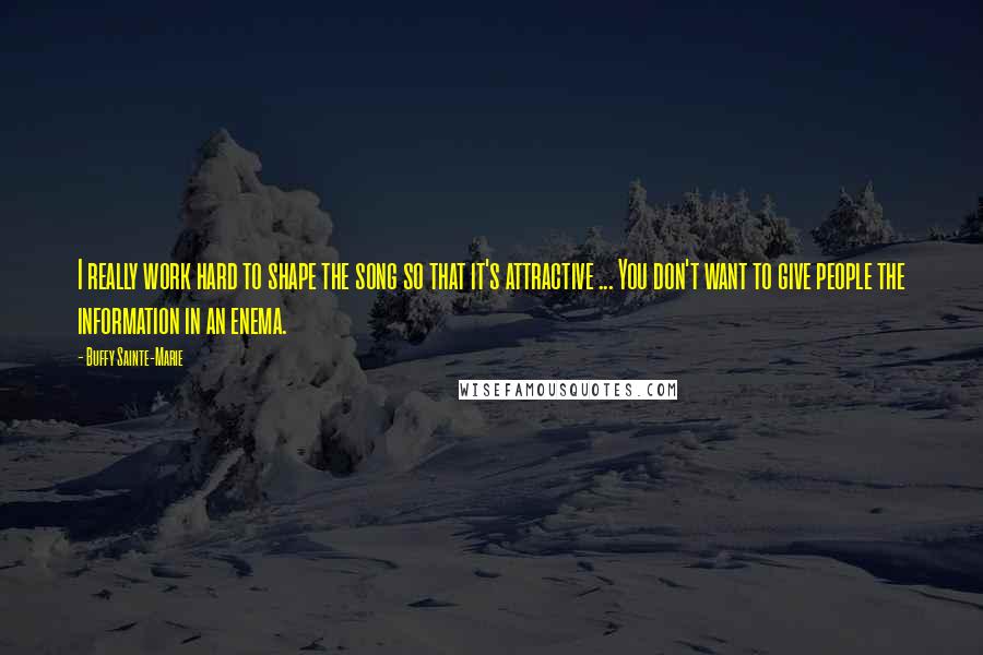 Buffy Sainte-Marie Quotes: I really work hard to shape the song so that it's attractive ... You don't want to give people the information in an enema.