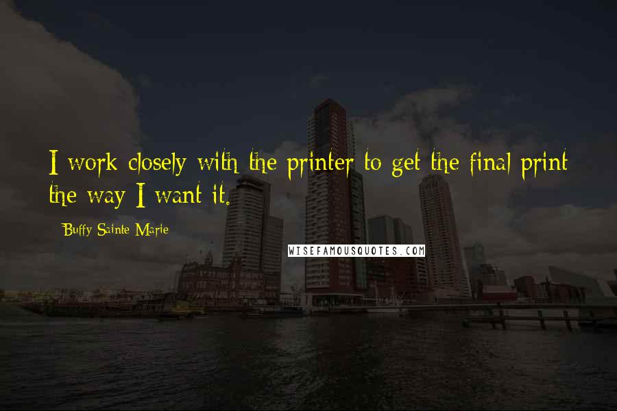 Buffy Sainte-Marie Quotes: I work closely with the printer to get the final print the way I want it.