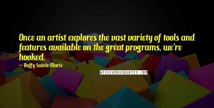 Buffy Sainte-Marie Quotes: Once an artist explores the vast variety of tools and features available on the great programs, we're hooked.