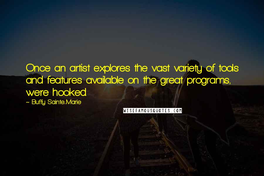 Buffy Sainte-Marie Quotes: Once an artist explores the vast variety of tools and features available on the great programs, we're hooked.