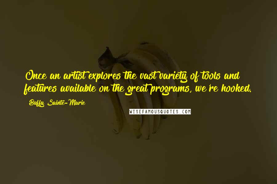 Buffy Sainte-Marie Quotes: Once an artist explores the vast variety of tools and features available on the great programs, we're hooked.