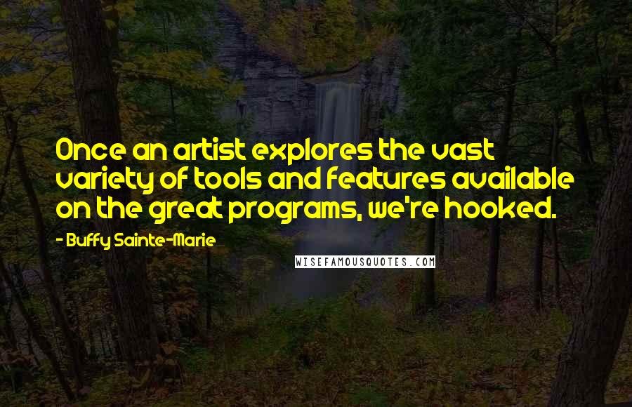 Buffy Sainte-Marie Quotes: Once an artist explores the vast variety of tools and features available on the great programs, we're hooked.