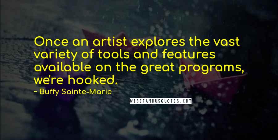 Buffy Sainte-Marie Quotes: Once an artist explores the vast variety of tools and features available on the great programs, we're hooked.