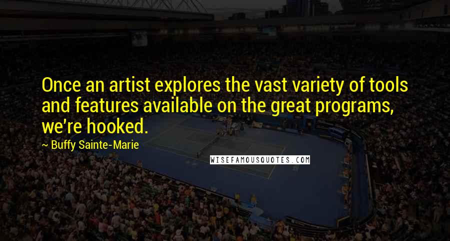 Buffy Sainte-Marie Quotes: Once an artist explores the vast variety of tools and features available on the great programs, we're hooked.