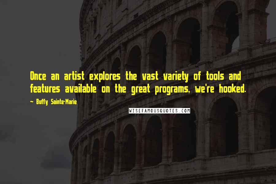 Buffy Sainte-Marie Quotes: Once an artist explores the vast variety of tools and features available on the great programs, we're hooked.