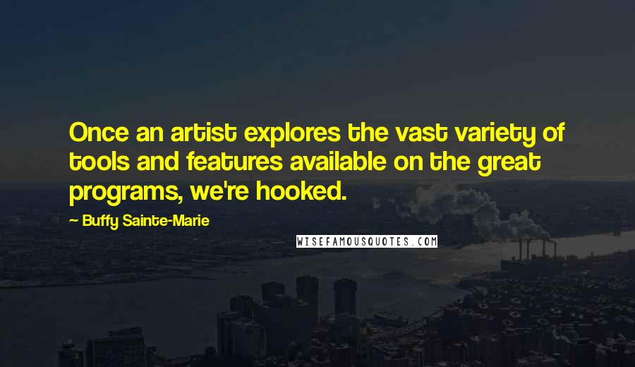 Buffy Sainte-Marie Quotes: Once an artist explores the vast variety of tools and features available on the great programs, we're hooked.