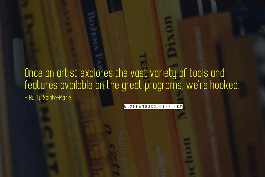 Buffy Sainte-Marie Quotes: Once an artist explores the vast variety of tools and features available on the great programs, we're hooked.