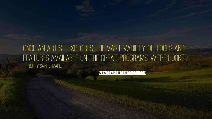 Buffy Sainte-Marie Quotes: Once an artist explores the vast variety of tools and features available on the great programs, we're hooked.