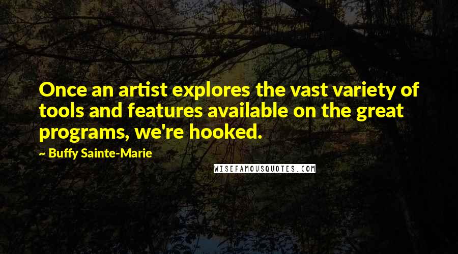 Buffy Sainte-Marie Quotes: Once an artist explores the vast variety of tools and features available on the great programs, we're hooked.