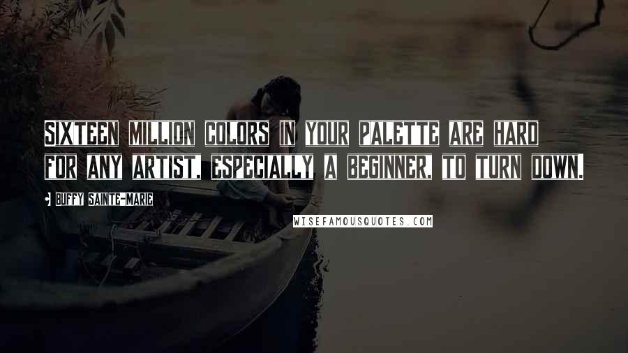 Buffy Sainte-Marie Quotes: Sixteen million colors in your palette are hard for any artist, especially a beginner, to turn down.