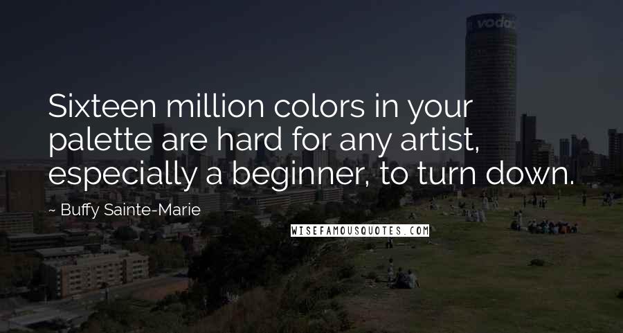Buffy Sainte-Marie Quotes: Sixteen million colors in your palette are hard for any artist, especially a beginner, to turn down.