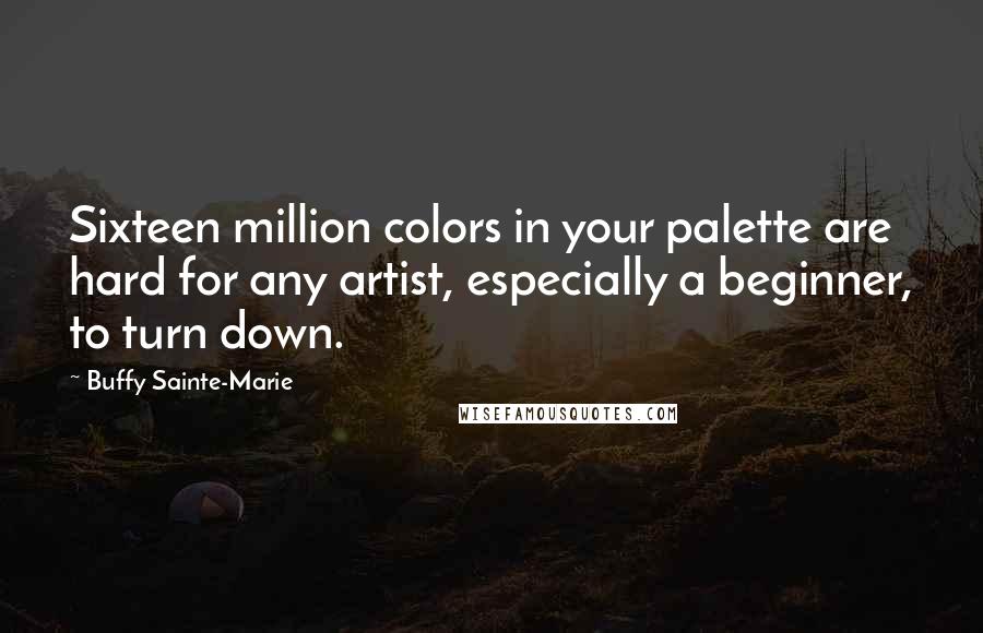 Buffy Sainte-Marie Quotes: Sixteen million colors in your palette are hard for any artist, especially a beginner, to turn down.