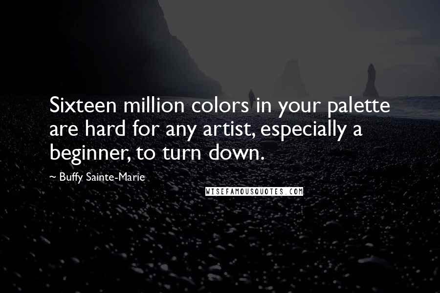 Buffy Sainte-Marie Quotes: Sixteen million colors in your palette are hard for any artist, especially a beginner, to turn down.