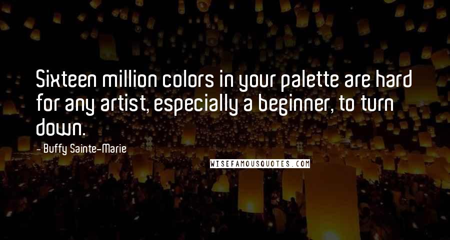Buffy Sainte-Marie Quotes: Sixteen million colors in your palette are hard for any artist, especially a beginner, to turn down.