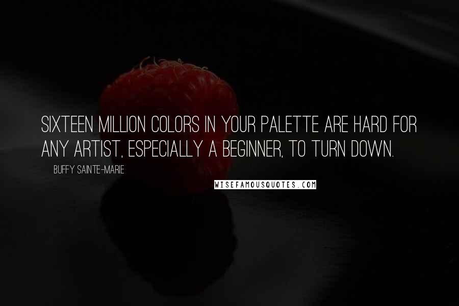 Buffy Sainte-Marie Quotes: Sixteen million colors in your palette are hard for any artist, especially a beginner, to turn down.