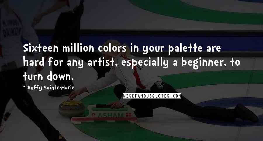 Buffy Sainte-Marie Quotes: Sixteen million colors in your palette are hard for any artist, especially a beginner, to turn down.