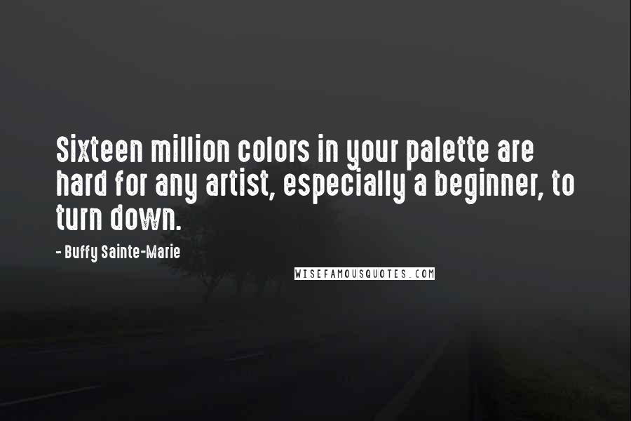 Buffy Sainte-Marie Quotes: Sixteen million colors in your palette are hard for any artist, especially a beginner, to turn down.
