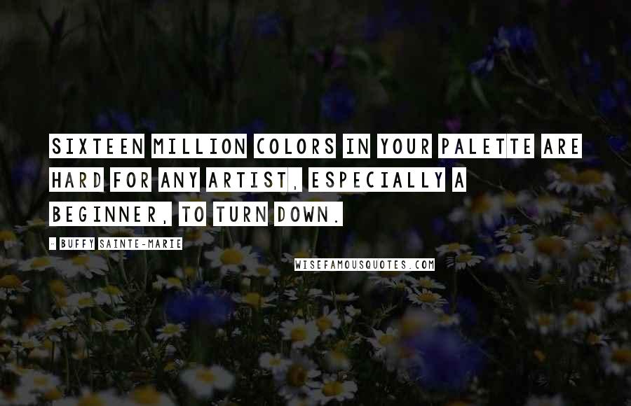 Buffy Sainte-Marie Quotes: Sixteen million colors in your palette are hard for any artist, especially a beginner, to turn down.