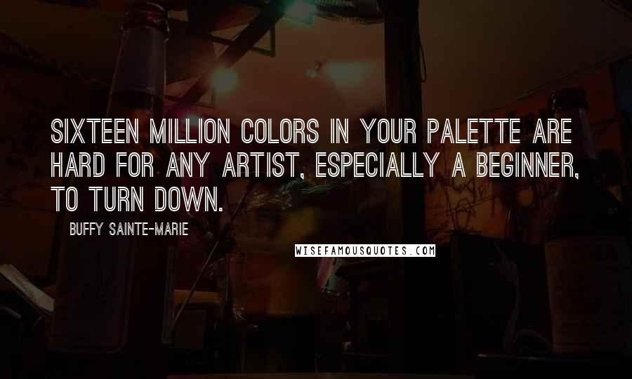 Buffy Sainte-Marie Quotes: Sixteen million colors in your palette are hard for any artist, especially a beginner, to turn down.