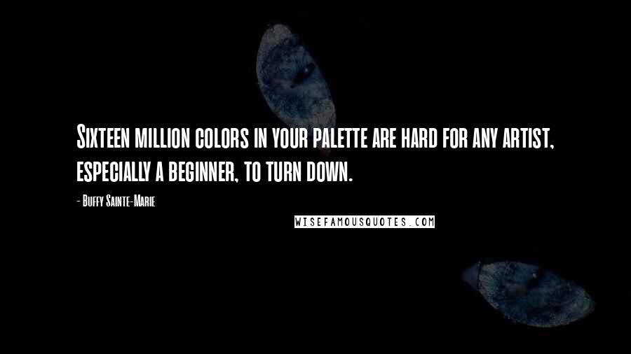 Buffy Sainte-Marie Quotes: Sixteen million colors in your palette are hard for any artist, especially a beginner, to turn down.
