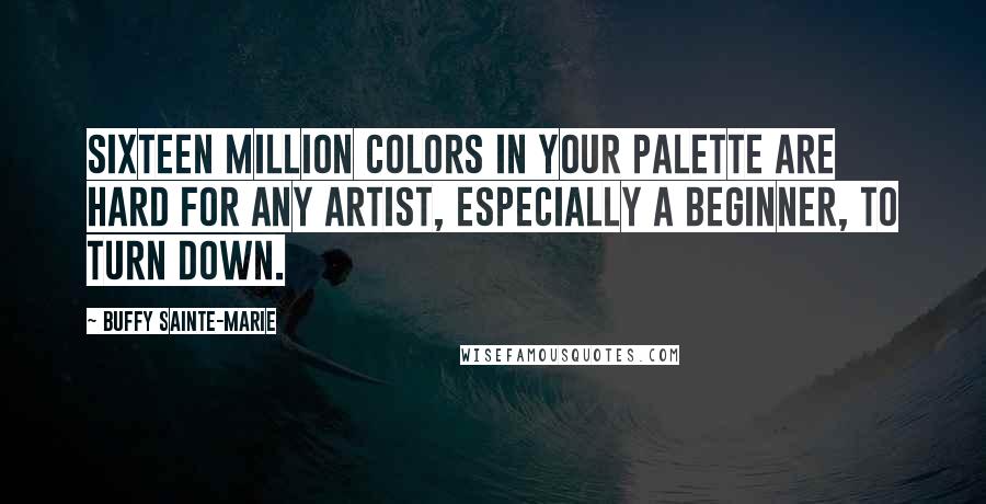 Buffy Sainte-Marie Quotes: Sixteen million colors in your palette are hard for any artist, especially a beginner, to turn down.