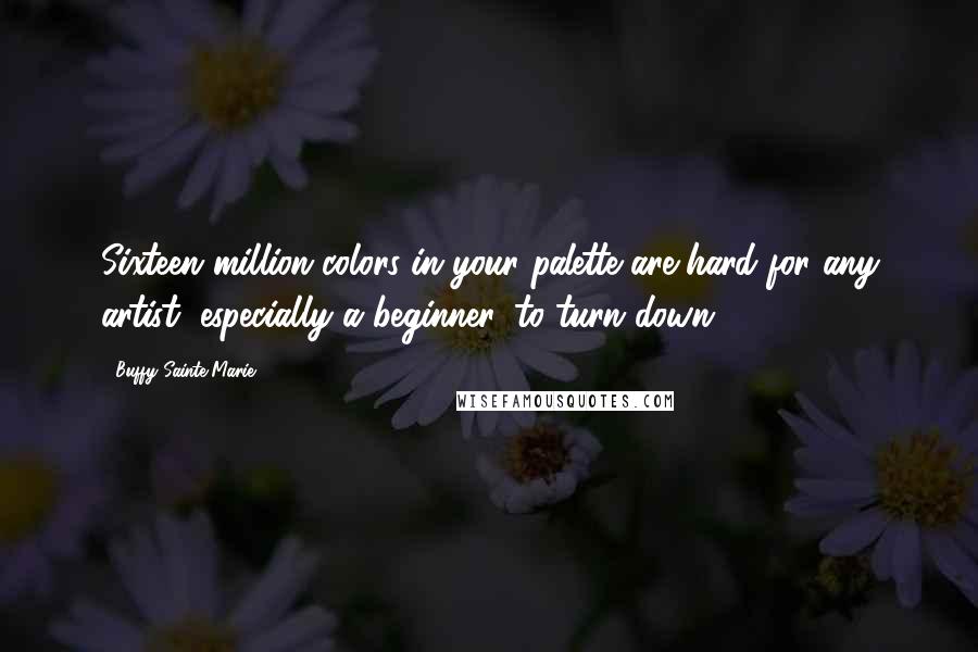 Buffy Sainte-Marie Quotes: Sixteen million colors in your palette are hard for any artist, especially a beginner, to turn down.