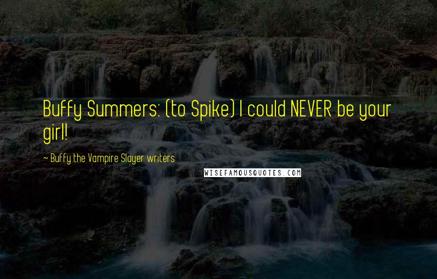 Buffy The Vampire Slayer Writers Quotes: Buffy Summers: (to Spike) I could NEVER be your girl!