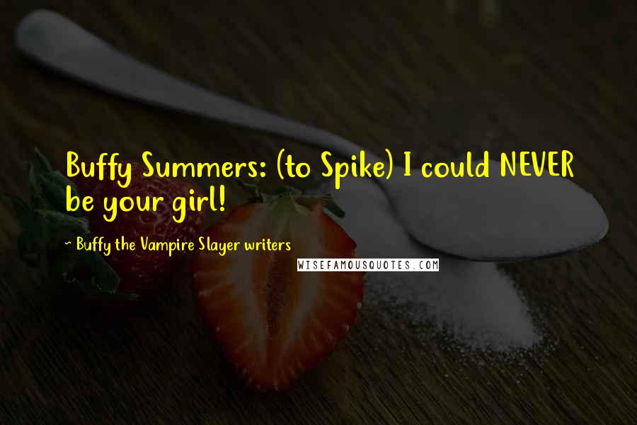 Buffy The Vampire Slayer Writers Quotes: Buffy Summers: (to Spike) I could NEVER be your girl!