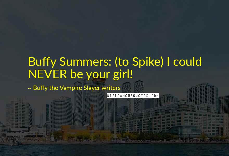 Buffy The Vampire Slayer Writers Quotes: Buffy Summers: (to Spike) I could NEVER be your girl!