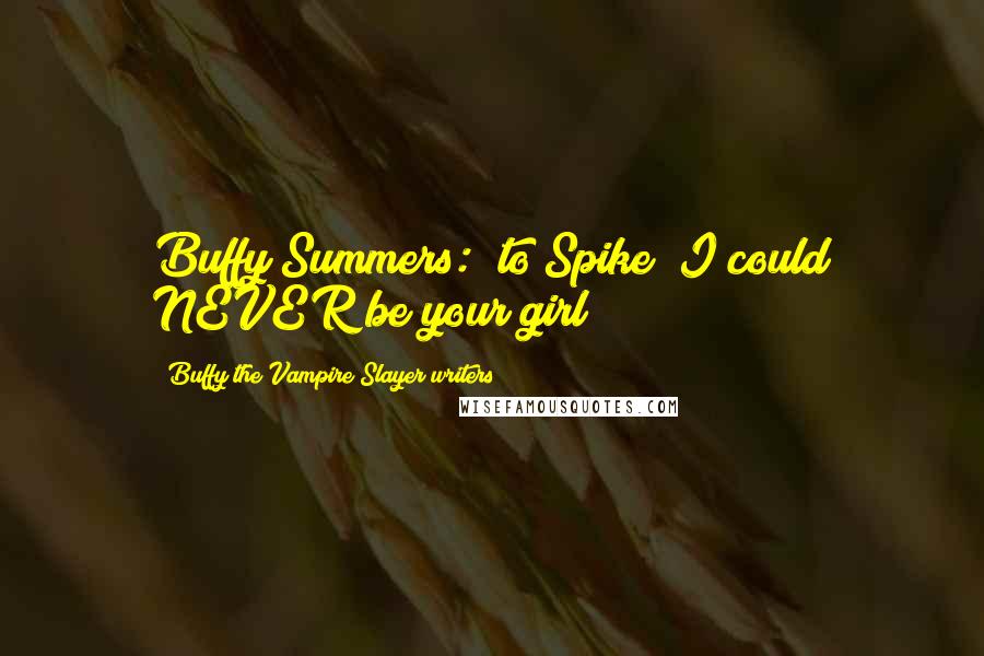 Buffy The Vampire Slayer Writers Quotes: Buffy Summers: (to Spike) I could NEVER be your girl!