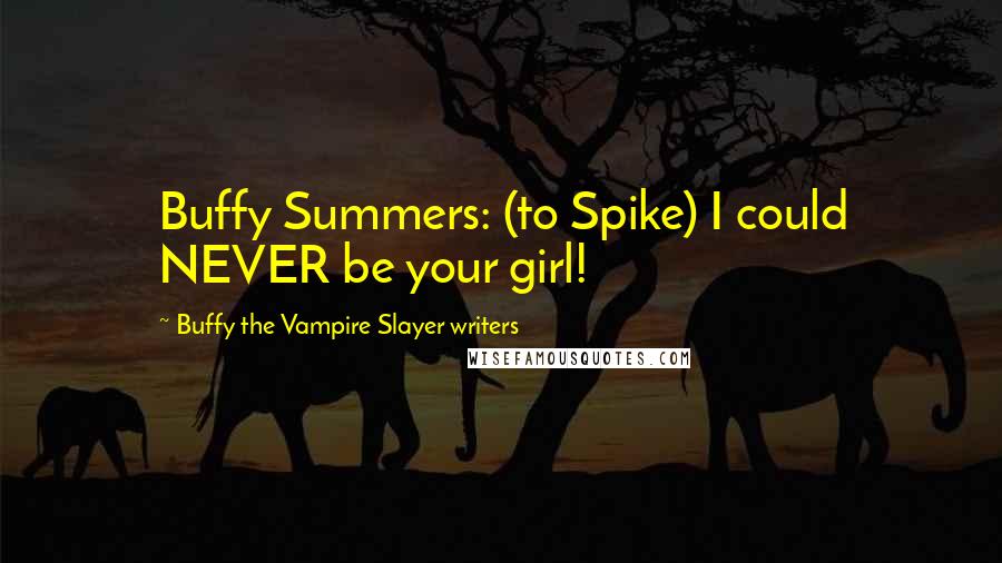 Buffy The Vampire Slayer Writers Quotes: Buffy Summers: (to Spike) I could NEVER be your girl!