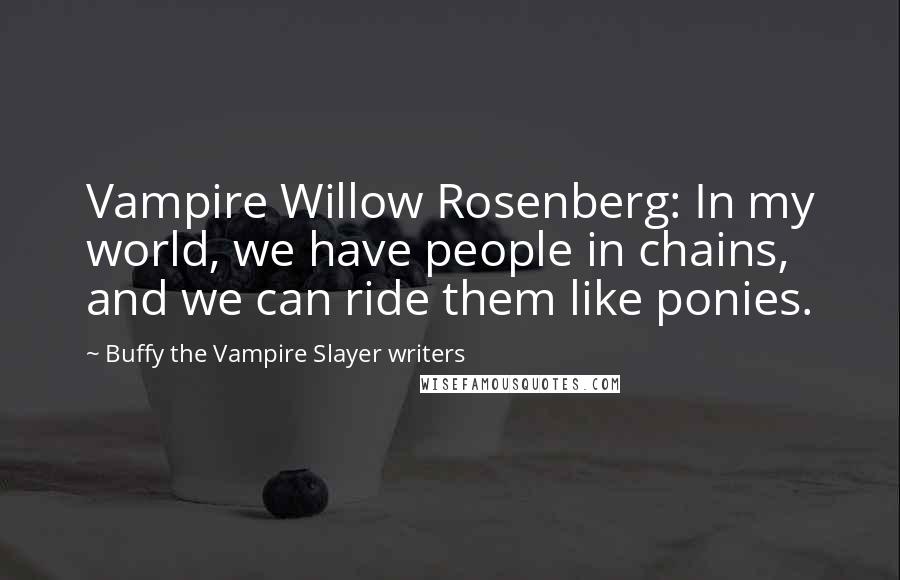 Buffy The Vampire Slayer Writers Quotes: Vampire Willow Rosenberg: In my world, we have people in chains, and we can ride them like ponies.