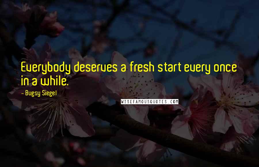 Bugsy Siegel Quotes: Everybody deserves a fresh start every once in a while.