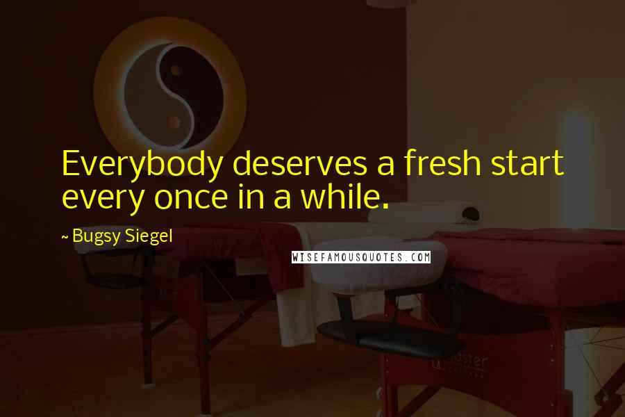 Bugsy Siegel Quotes: Everybody deserves a fresh start every once in a while.